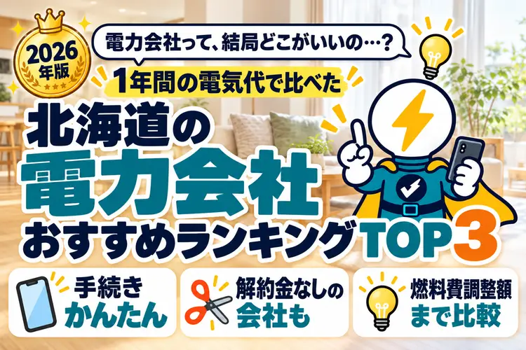 2026年版 電力会社って、結局どこがいいの…？ 1年間の電気代で比べた 北海道の電力会社おすすめランキングTOP3（手続きかんたん・解約金なしの会社も・燃料費調整額まで比較）